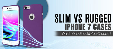 Slim vs Rugged iPhone 7 Cases: Which One Should You Choose?